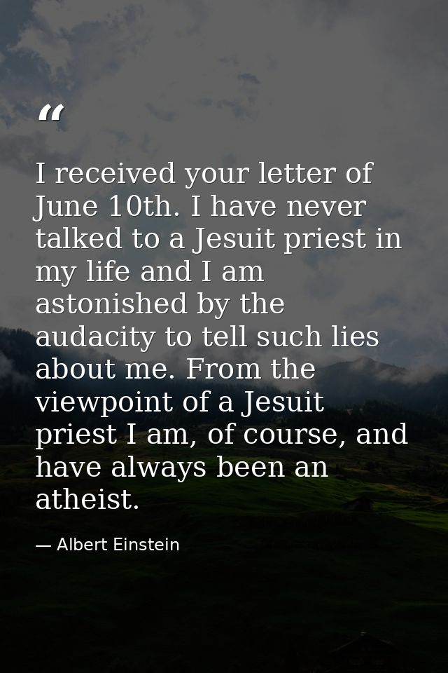 I received your letter of June 10th. I have never talked to a Jesuit priest in my life and I am astonished by the audaci — Albert Einstein