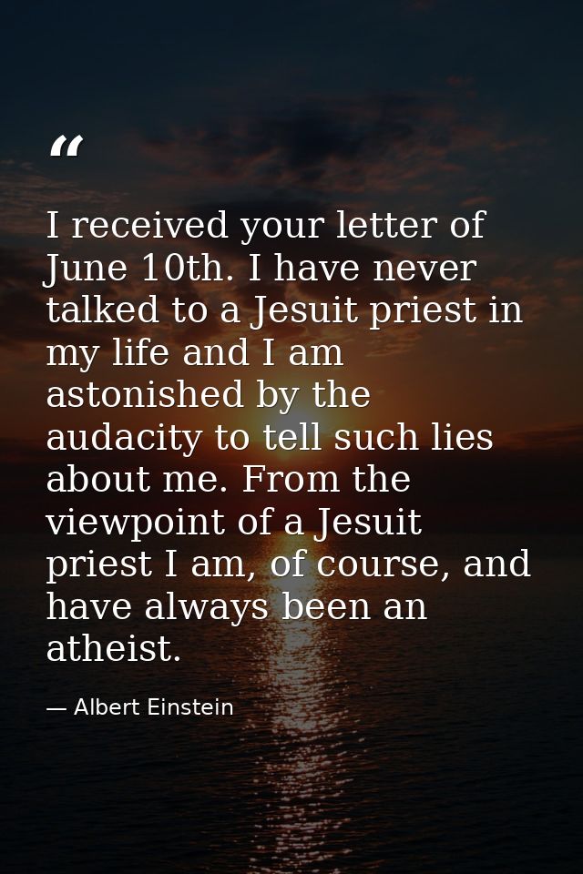 I received your letter of June 10th. I have never talked to a Jesuit priest in my life and I am astonished by the audaci — Albert Einstein
