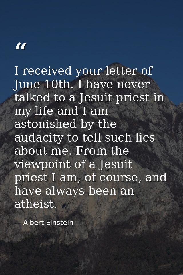 I received your letter of June 10th. I have never talked to a Jesuit priest in my life and I am astonished by the audaci — Albert Einstein