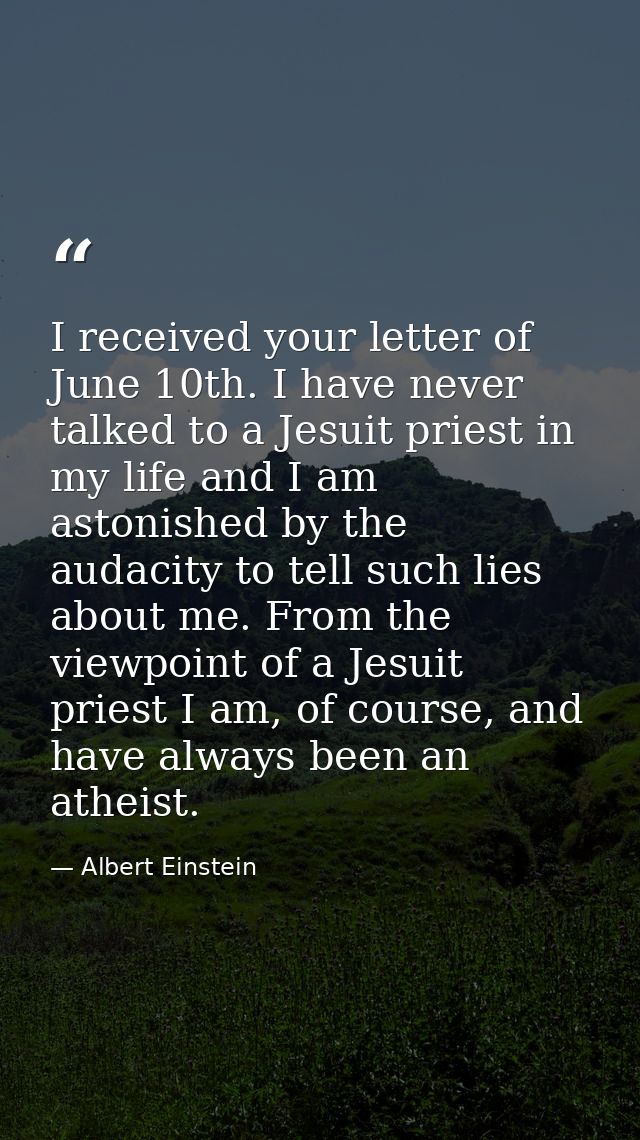 I received your letter of June 10th. I have never talked to a Jesuit priest in my life and I am astonished by the audaci — Albert Einstein