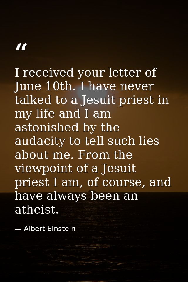 I received your letter of June 10th. I have never talked to a Jesuit priest in my life and I am astonished by the audaci — Albert Einstein