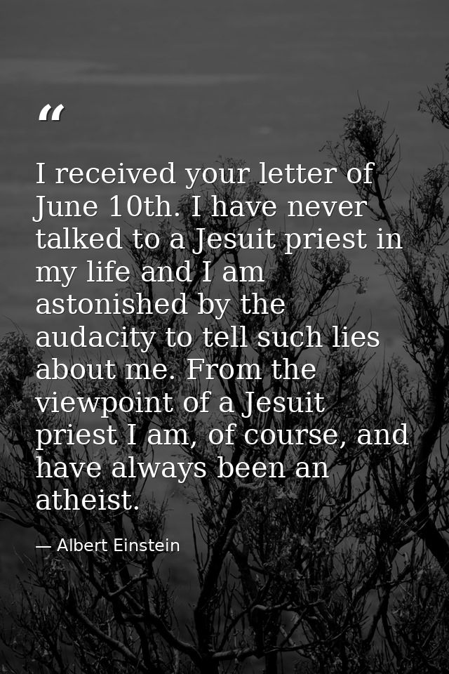 I received your letter of June 10th. I have never talked to a Jesuit priest in my life and I am astonished by the audaci — Albert Einstein