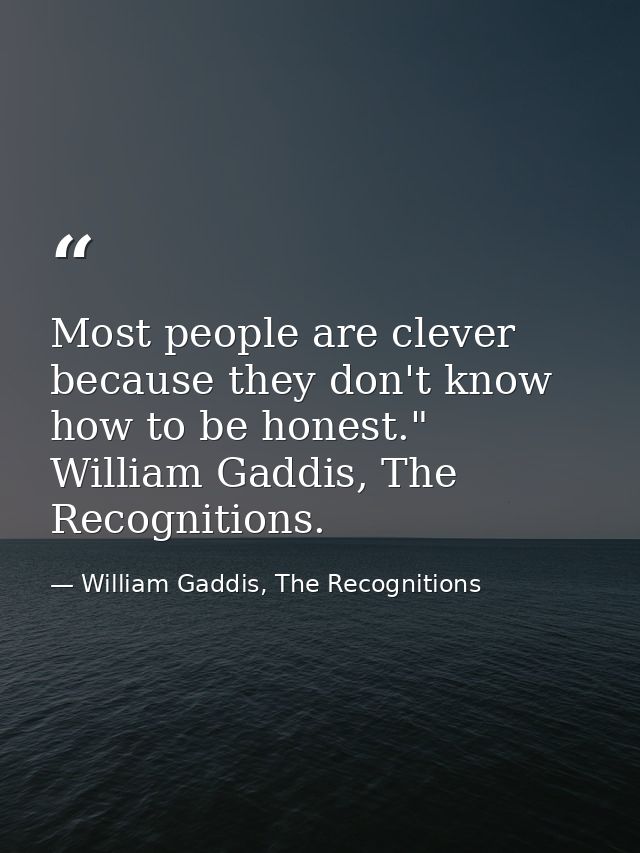 Most people are clever because they don't know how to be honest." William Gaddis, The Recognitions. — William Gaddis, The Recognitions