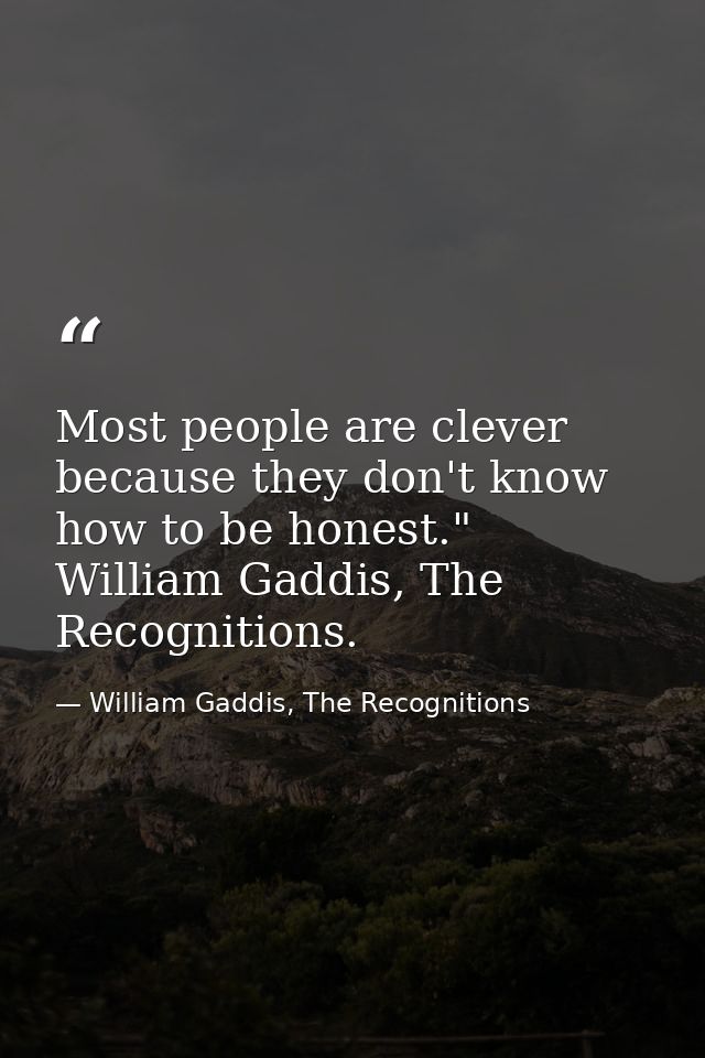 Most people are clever because they don't know how to be honest." William Gaddis, The Recognitions. — William Gaddis, The Recognitions