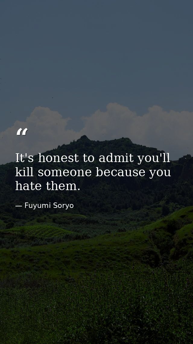 It's honest to admit you'll kill someone because you hate them. — Fuyumi Soryo