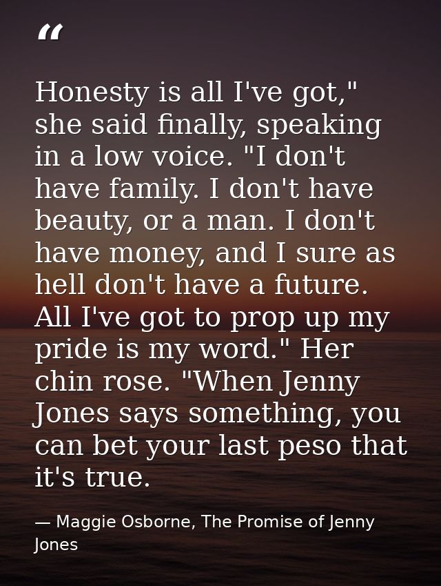 Honesty is all I've got," she said finally, speaking in a low voice. "I don't have family. I don't have beauty, or a man — Maggie Osborne, The Promise of Jenny Jones