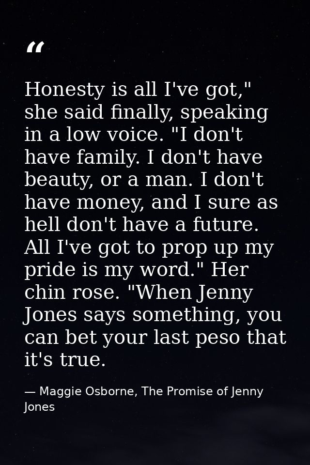 Honesty is all I've got," she said finally, speaking in a low voice. "I don't have family. I don't have beauty, or a man — Maggie Osborne, The Promise of Jenny Jones