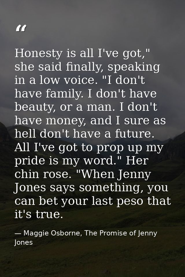 Honesty is all I've got," she said finally, speaking in a low voice. "I don't have family. I don't have beauty, or a man — Maggie Osborne, The Promise of Jenny Jones