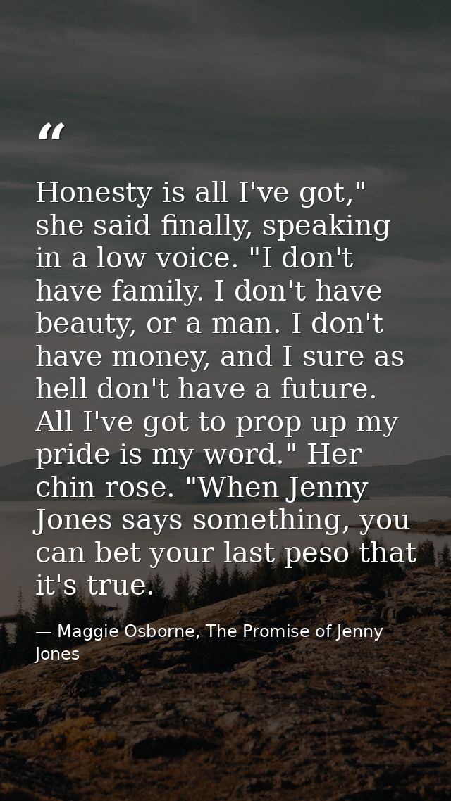 Honesty is all I've got," she said finally, speaking in a low voice. "I don't have family. I don't have beauty, or a man — Maggie Osborne, The Promise of Jenny Jones