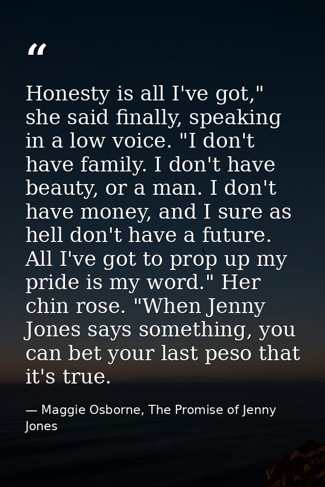 Honesty is all I've got," she said finally, speaking in a low voice. "I don't have family. I don't have beauty, or a man — Maggie Osborne, The Promise of Jenny Jones