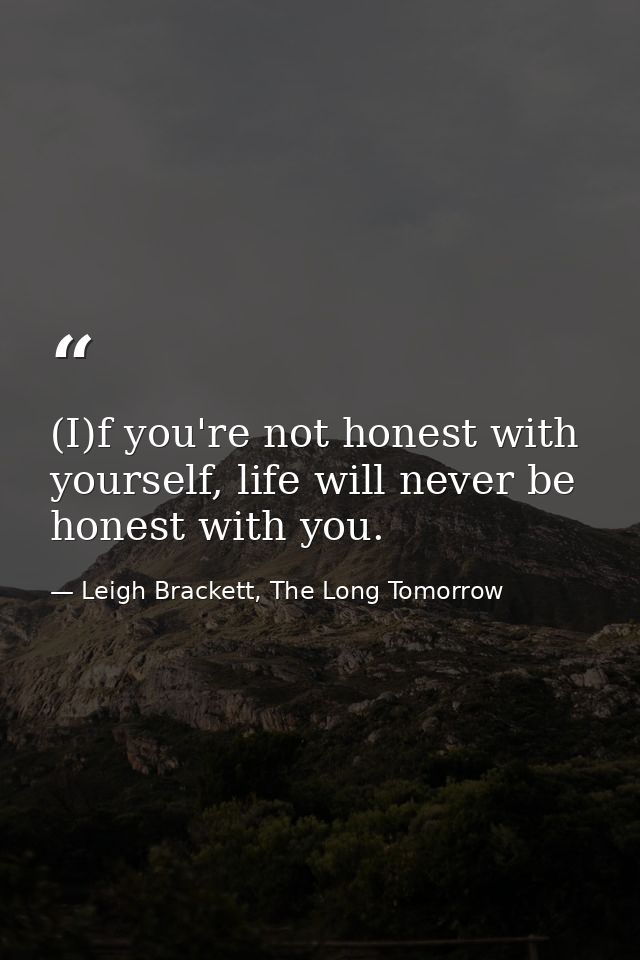 (I)f you're not honest with yourself, life will never be honest with you. — Leigh Brackett, The Long Tomorrow