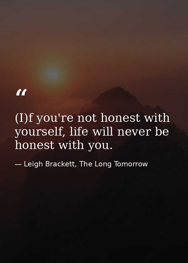 (I)f you're not honest with yourself, life will never be honest with you. — Leigh Brackett, The Long Tomorrow