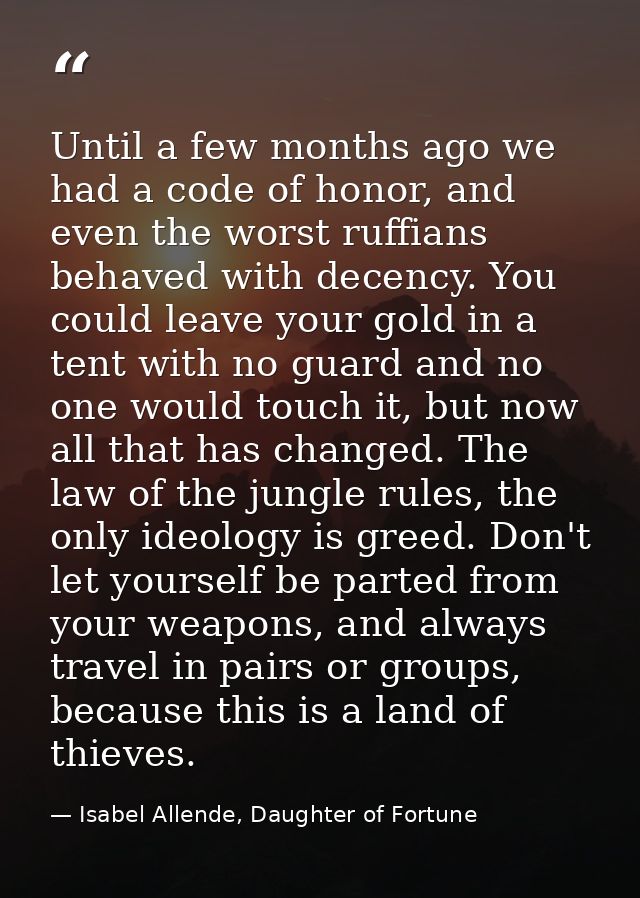 Until a few months ago we had a code of honor, and even the worst ruffians behaved with decency. You could leave your go — Isabel Allende, Daughter of Fortune