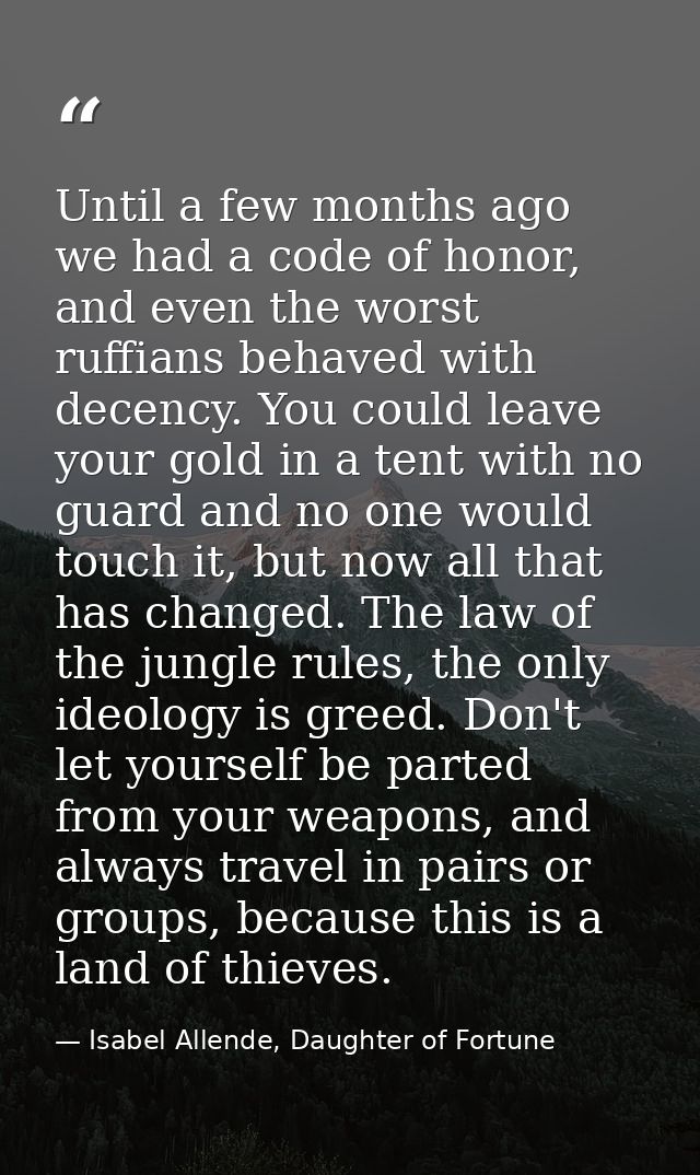Until a few months ago we had a code of honor, and even the worst ruffians behaved with decency. You could leave your go — Isabel Allende, Daughter of Fortune