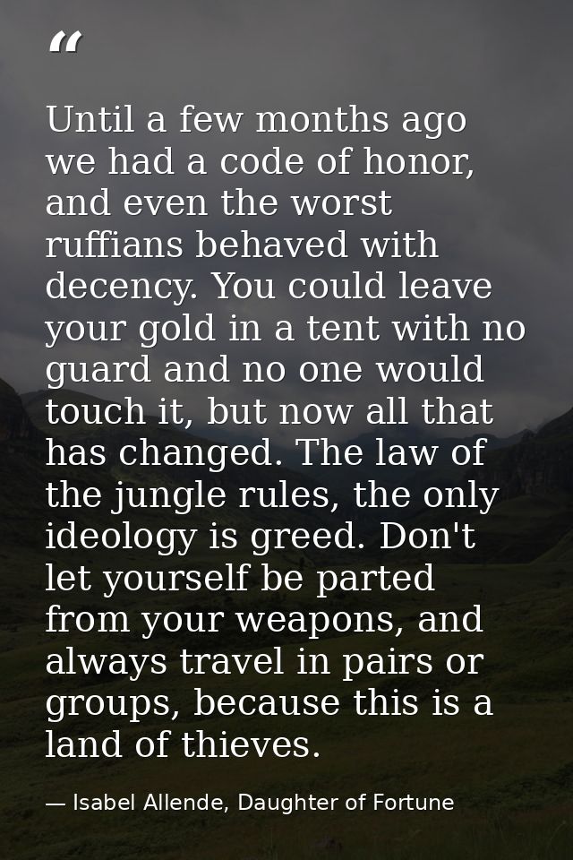 Until a few months ago we had a code of honor, and even the worst ruffians behaved with decency. You could leave your go — Isabel Allende, Daughter of Fortune