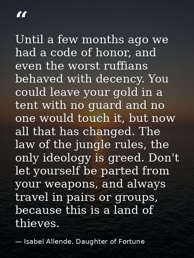 Until a few months ago we had a code of honor, and even the worst ruffians behaved with decency. You could leave your go — Isabel Allende, Daughter of Fortune
