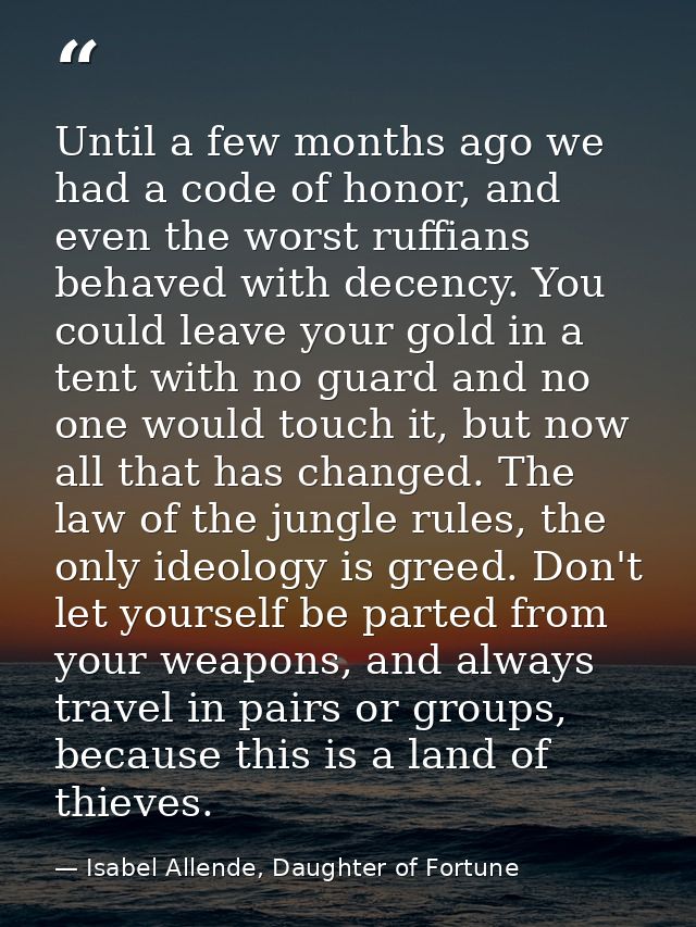 Until a few months ago we had a code of honor, and even the worst ruffians behaved with decency. You could leave your go — Isabel Allende, Daughter of Fortune