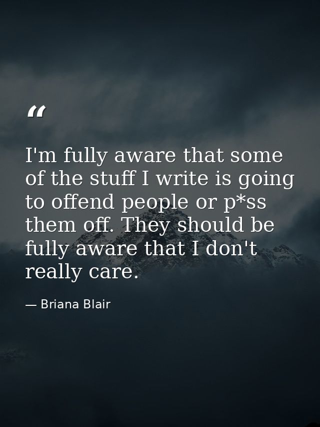 I'm fully aware that some of the stuff I write is going to offend people or p*ss them off. They should be fully aware th — Briana Blair