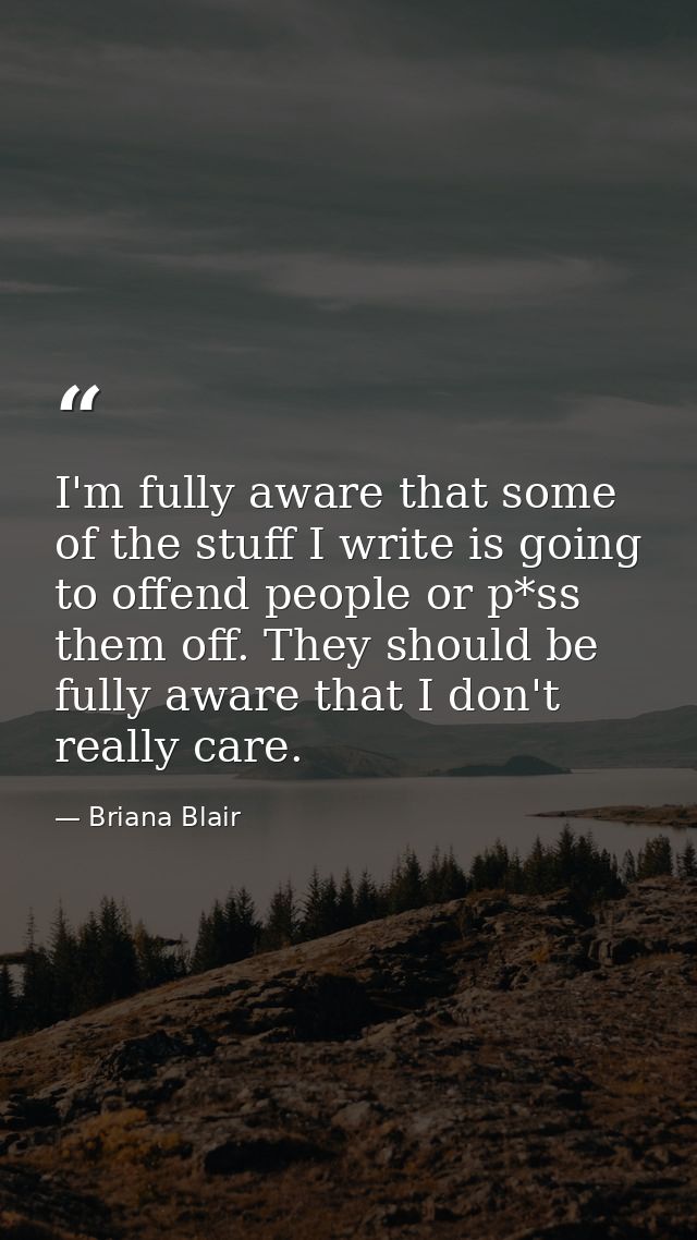 I'm fully aware that some of the stuff I write is going to offend people or p*ss them off. They should be fully aware th — Briana Blair