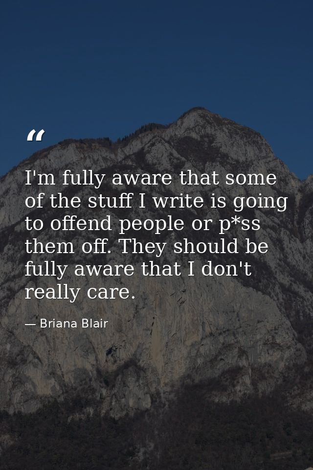 I'm fully aware that some of the stuff I write is going to offend people or p*ss them off. They should be fully aware th — Briana Blair