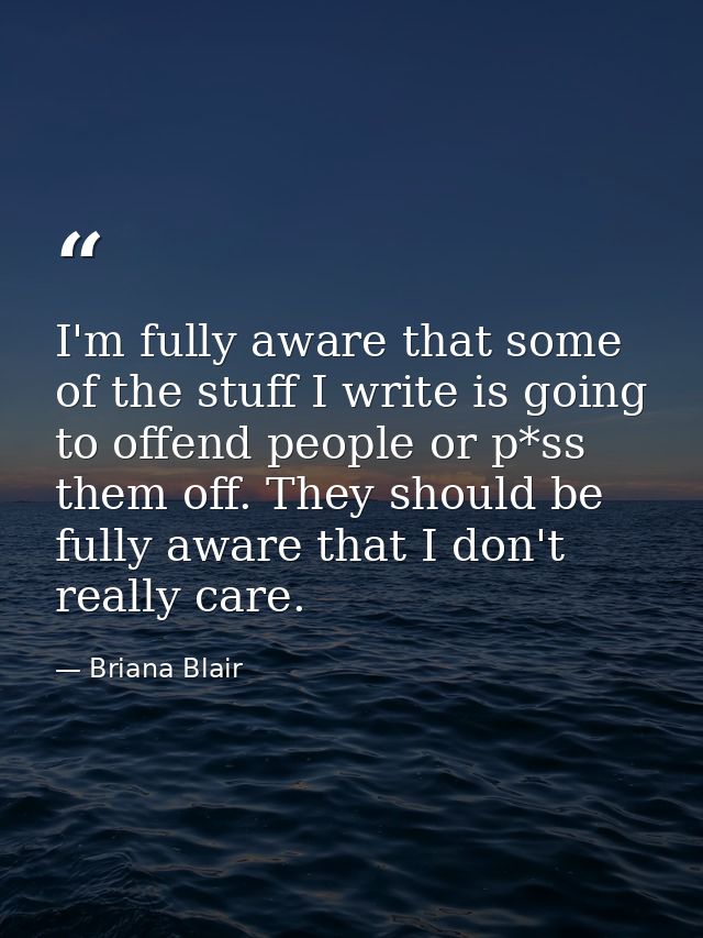 I'm fully aware that some of the stuff I write is going to offend people or p*ss them off. They should be fully aware th — Briana Blair