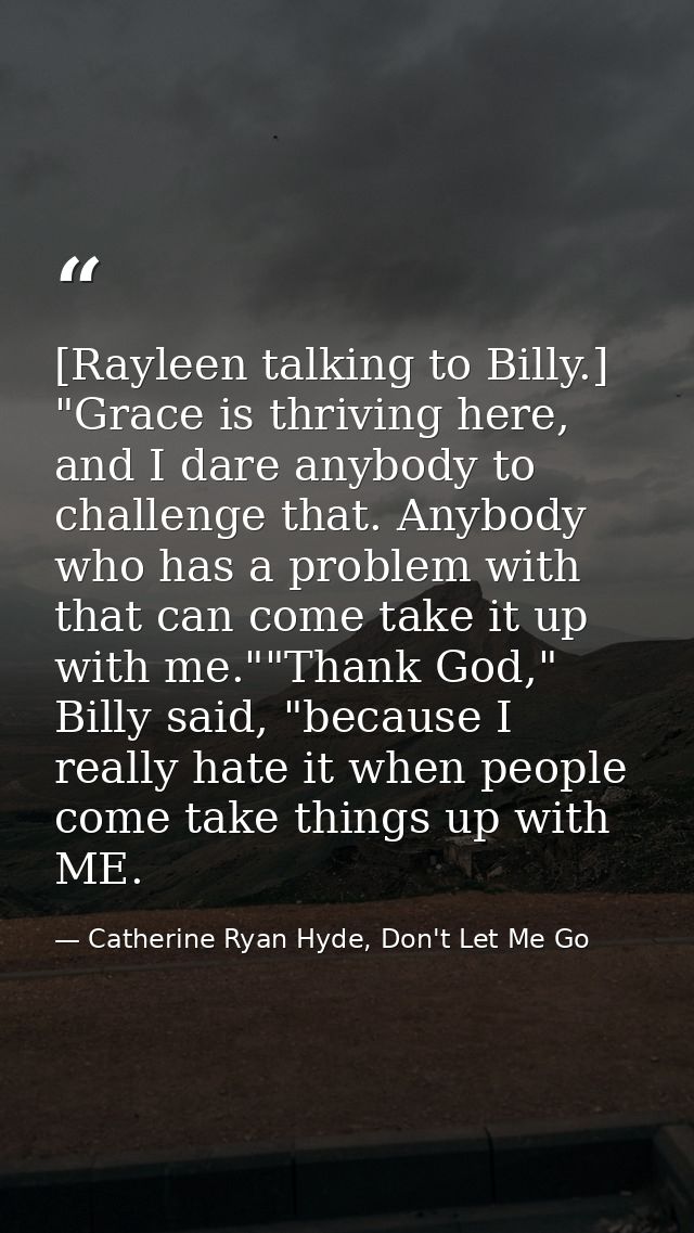 [Rayleen talking to Billy.] "Grace is thriving here, and I dare anybody to challenge that. Anybody who has a problem wit — Catherine Ryan Hyde, Don't Let Me Go