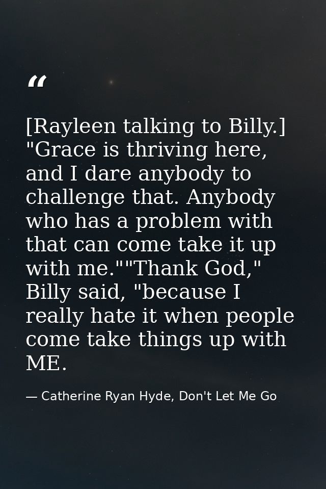 [Rayleen talking to Billy.] "Grace is thriving here, and I dare anybody to challenge that. Anybody who has a problem wit — Catherine Ryan Hyde, Don't Let Me Go