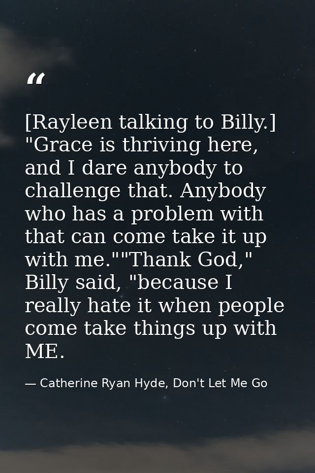 [Rayleen talking to Billy.] "Grace is thriving here, and I dare anybody to challenge that. Anybody who has a problem wit — Catherine Ryan Hyde, Don't Let Me Go