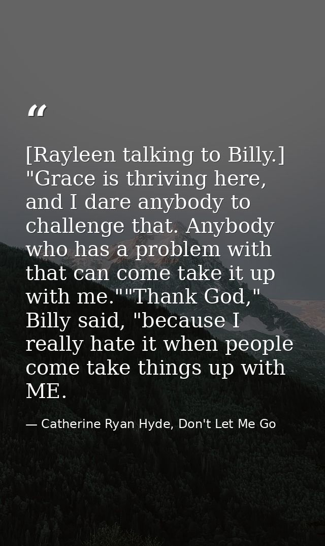 [Rayleen talking to Billy.] "Grace is thriving here, and I dare anybody to challenge that. Anybody who has a problem wit — Catherine Ryan Hyde, Don't Let Me Go