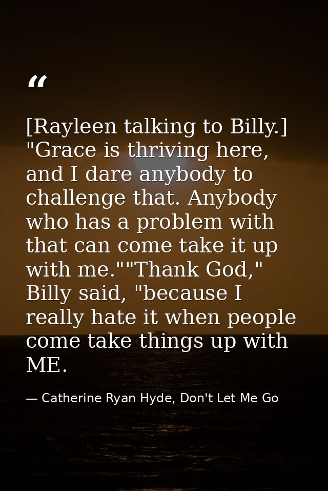 [Rayleen talking to Billy.] "Grace is thriving here, and I dare anybody to challenge that. Anybody who has a problem wit — Catherine Ryan Hyde, Don't Let Me Go