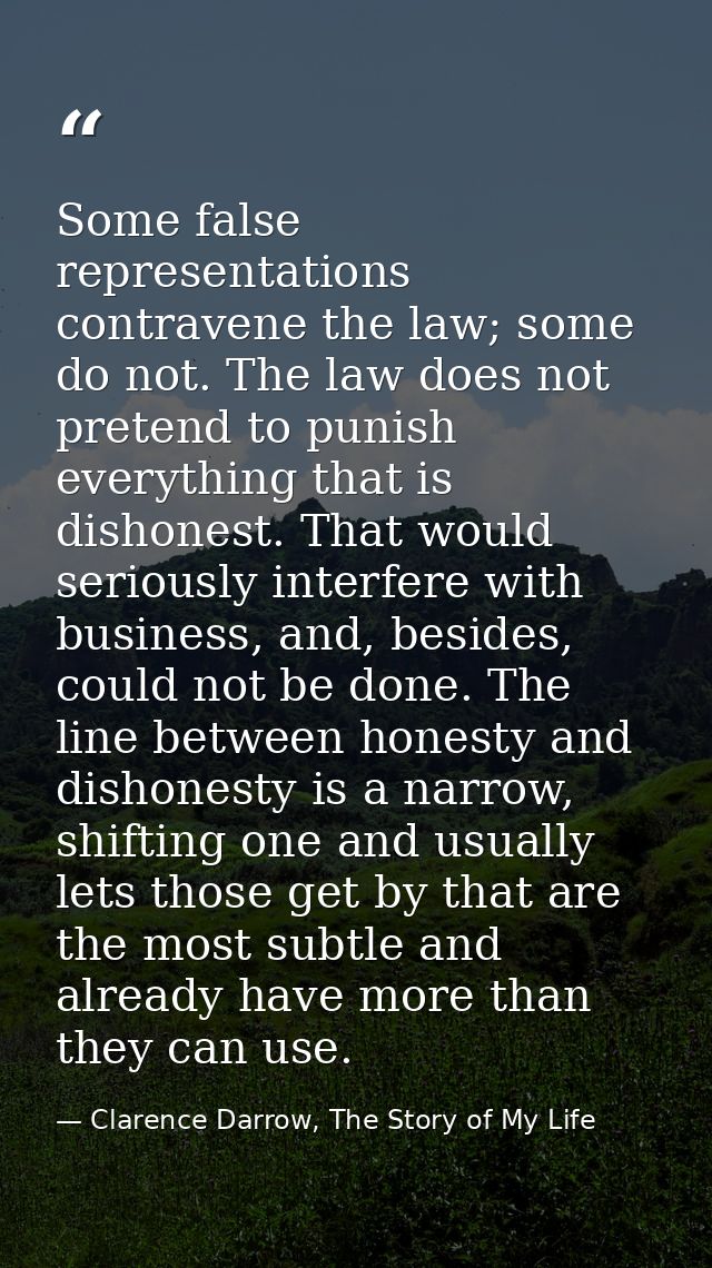 Some false representations contravene the law; some do not. The law does not pretend to punish everything that is dishon — Clarence Darrow, The Story of My Life
