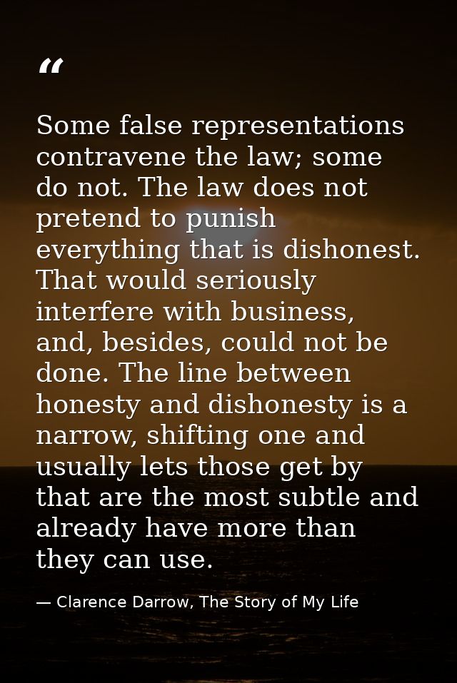 Some false representations contravene the law; some do not. The law does not pretend to punish everything that is dishon — Clarence Darrow, The Story of My Life