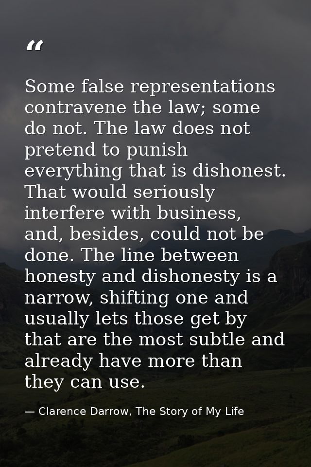 Some false representations contravene the law; some do not. The law does not pretend to punish everything that is dishon — Clarence Darrow, The Story of My Life