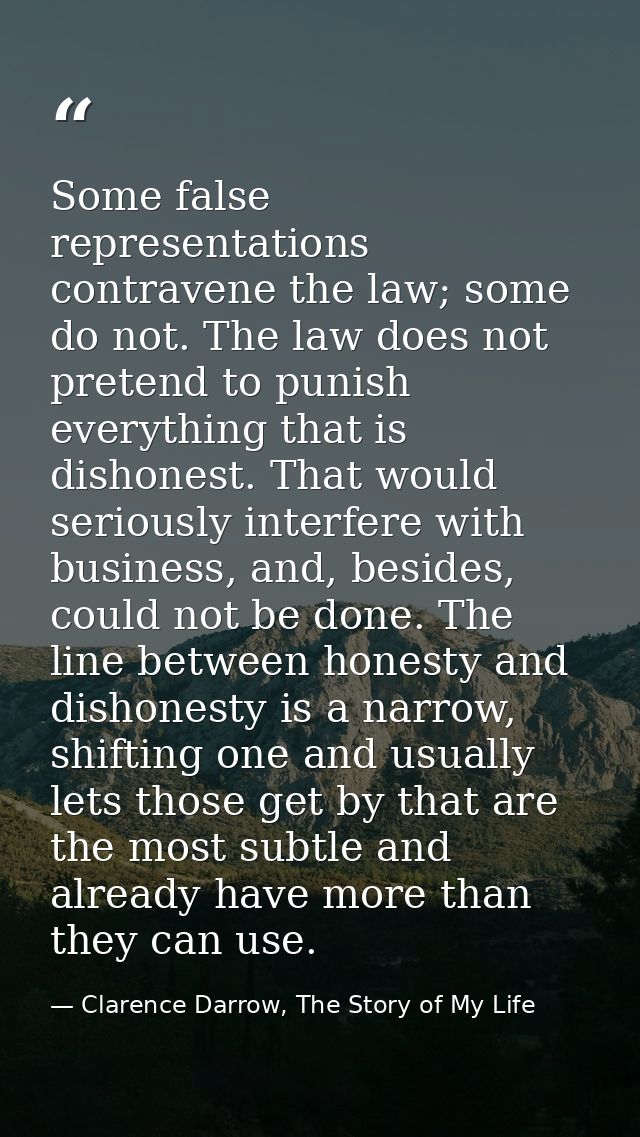 Some false representations contravene the law; some do not. The law does not pretend to punish everything that is dishon — Clarence Darrow, The Story of My Life