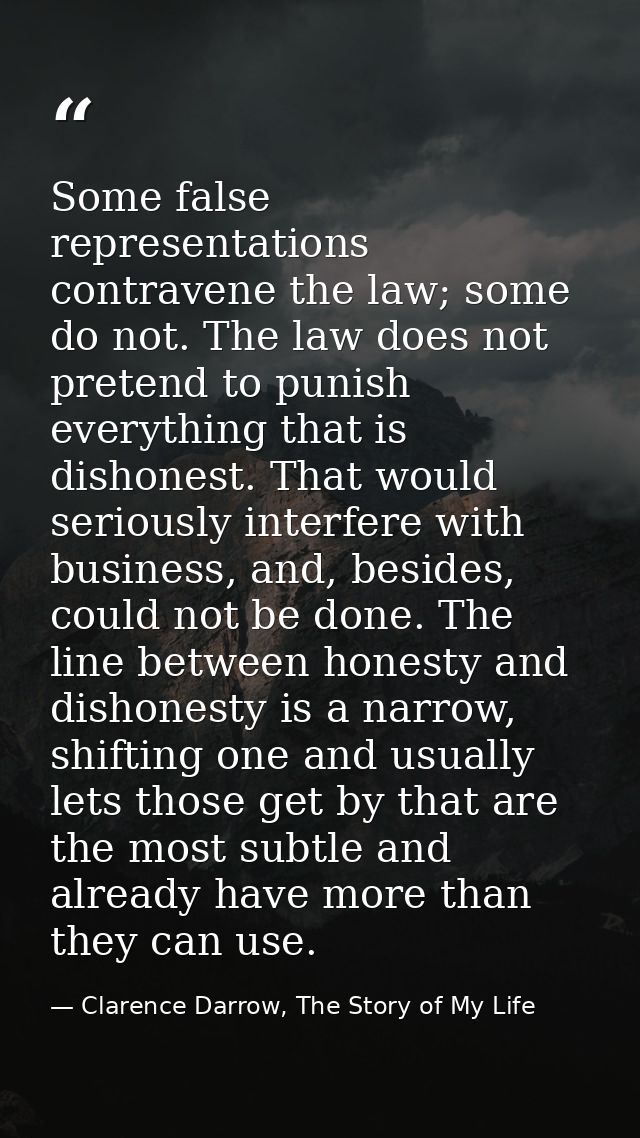 Some false representations contravene the law; some do not. The law does not pretend to punish everything that is dishon — Clarence Darrow, The Story of My Life