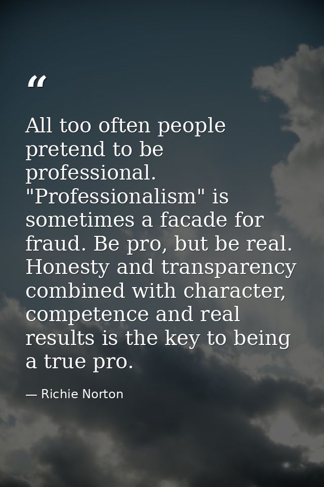 All too often people pretend to be professional. "Professionalism" is sometimes a facade for fraud. Be pro, but be real. — Richie Norton