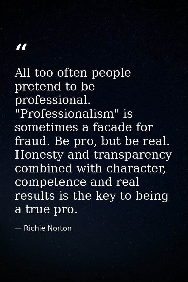 All too often people pretend to be professional. "Professionalism" is sometimes a facade for fraud. Be pro, but be real. — Richie Norton