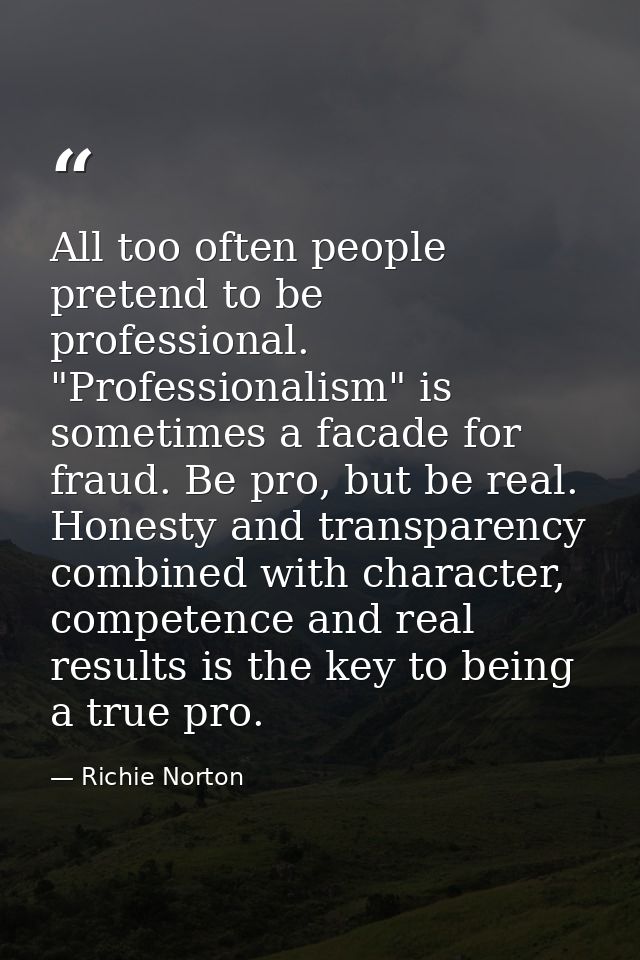 All too often people pretend to be professional. "Professionalism" is sometimes a facade for fraud. Be pro, but be real. — Richie Norton