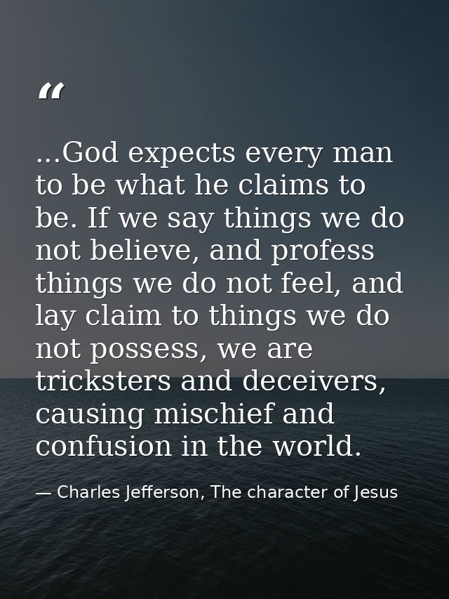 ...God expects every man to be what he claims to be. If we say things we do not believe, and profess things we do not fe — Charles Jefferson, The character of Jesus
