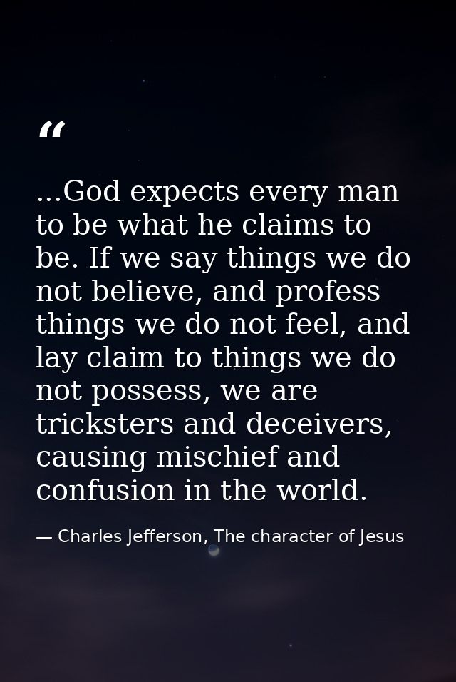 ...God expects every man to be what he claims to be. If we say things we do not believe, and profess things we do not fe — Charles Jefferson, The character of Jesus
