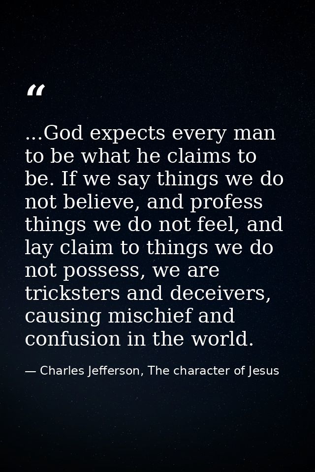 ...God expects every man to be what he claims to be. If we say things we do not believe, and profess things we do not fe — Charles Jefferson, The character of Jesus