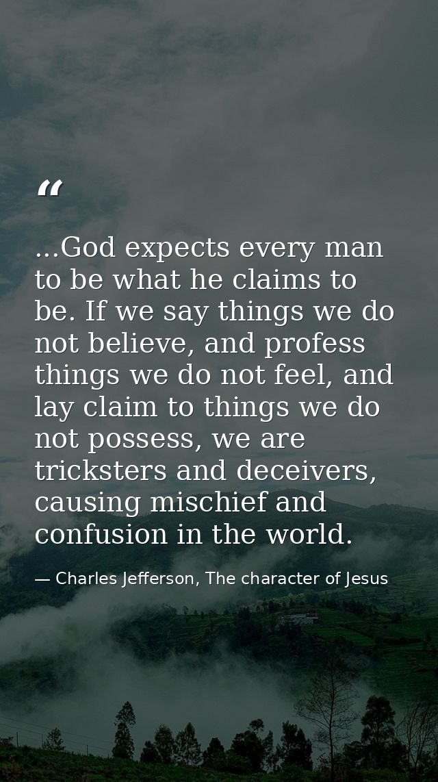 ...God expects every man to be what he claims to be. If we say things we do not believe, and profess things we do not fe — Charles Jefferson, The character of Jesus
