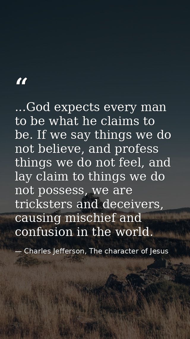 ...God expects every man to be what he claims to be. If we say things we do not believe, and profess things we do not fe — Charles Jefferson, The character of Jesus