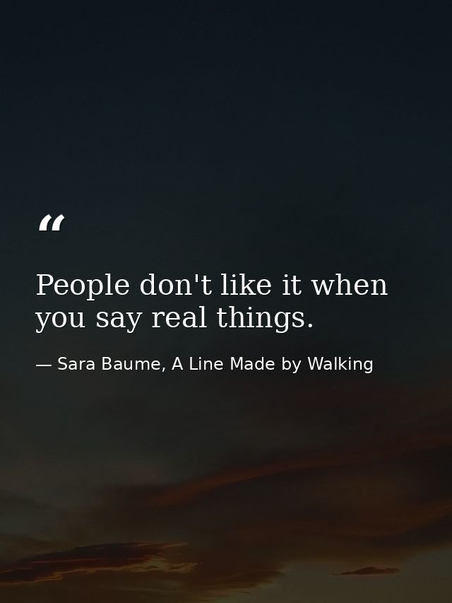 People don't like it when you say real things. — Sara Baume, A Line Made by Walking