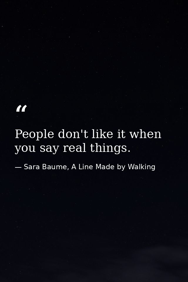 People don't like it when you say real things. — Sara Baume, A Line Made by Walking