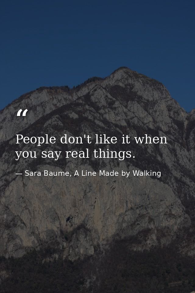 People don't like it when you say real things. — Sara Baume, A Line Made by Walking