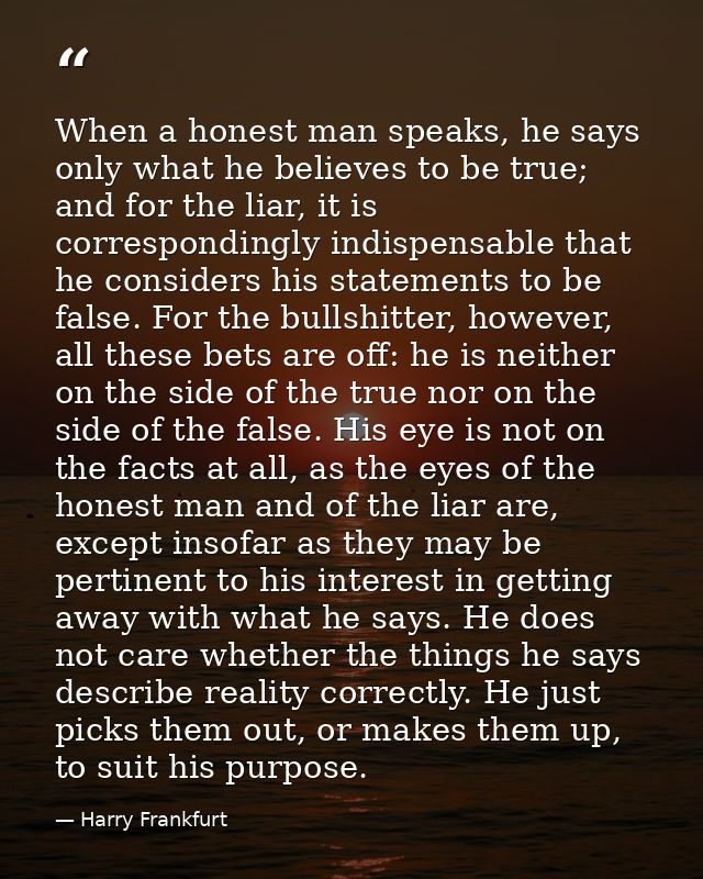 When a honest man speaks, he says only what he believes to be true; and for the liar, it is correspondingly indispensabl — Harry Frankfurt