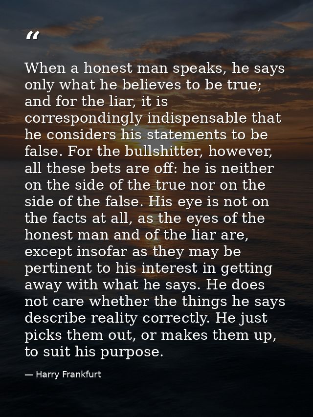 When a honest man speaks, he says only what he believes to be true; and for the liar, it is correspondingly indispensabl — Harry Frankfurt