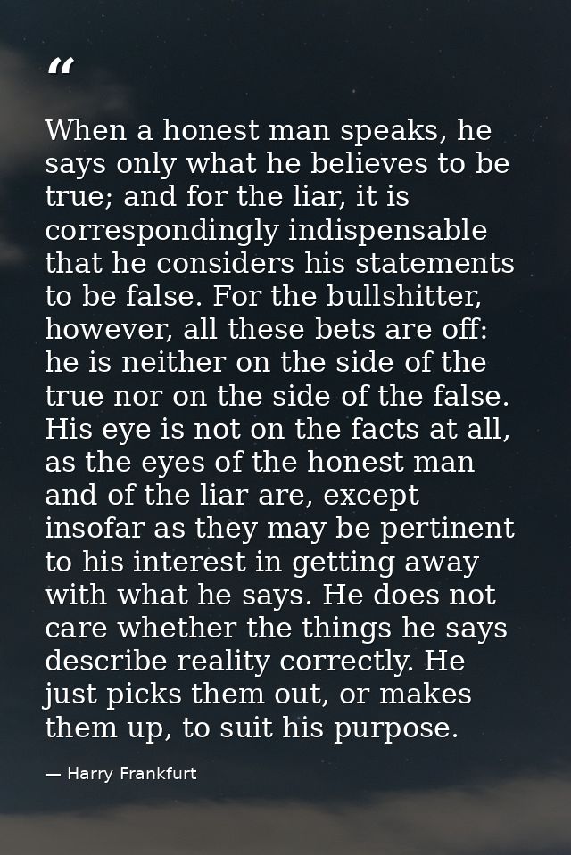 When a honest man speaks, he says only what he believes to be true; and for the liar, it is correspondingly indispensabl — Harry Frankfurt