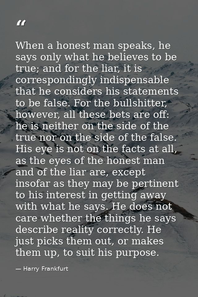 When a honest man speaks, he says only what he believes to be true; and for the liar, it is correspondingly indispensabl — Harry Frankfurt